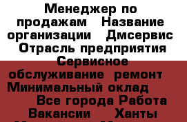 Менеджер по продажам › Название организации ­ Дмсервис › Отрасль предприятия ­ Сервисное обслуживание, ремонт › Минимальный оклад ­ 50 000 - Все города Работа » Вакансии   . Ханты-Мансийский,Мегион г.